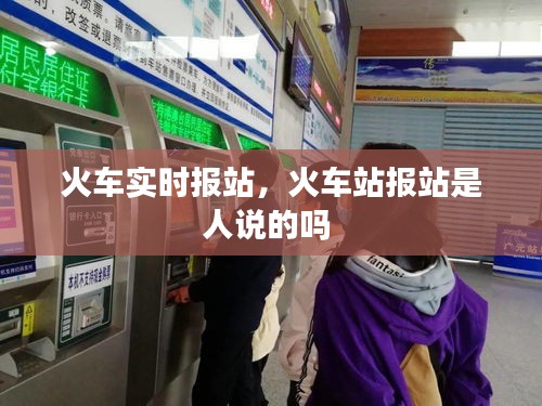 火车实时报站,火车站报站是人说的吗