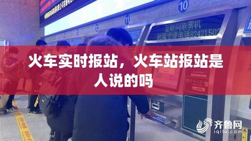 火车实时报站,火车站报站是人说的吗