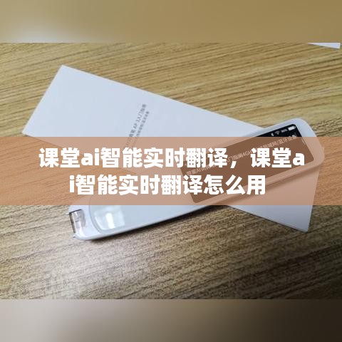 课堂ai智能实时翻译,课堂ai智能实时翻译怎么用
