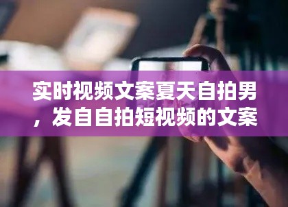 实时视频文案夏天自拍男,发自自拍短视频的文案