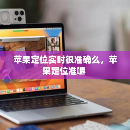 苹果定位实时很准确么,苹果定位准嘛