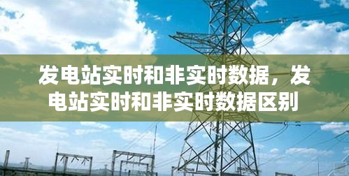 发电站实时和非实时数据,发电站实时和非实时数据区别
