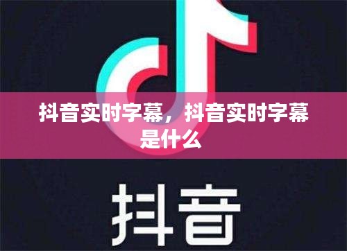 抖音实时字幕,抖音实时字幕是什么