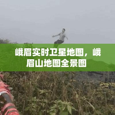 峨眉实时卫星地图,峨眉山地图全景图