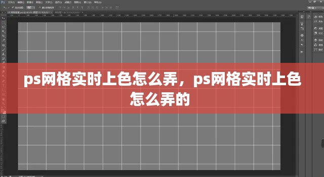 ps网格实时上色怎么弄,ps网格实时上色怎么弄的