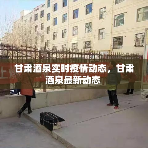甘肃酒泉实时疫情动态,甘肃酒泉最新动态