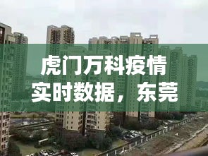 虎门万科疫情实时数据,东莞虎门万科新楼盘2020