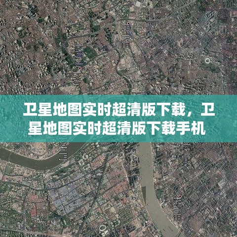 卫星地图实时超清版下载,卫星地图实时超清版下载手机