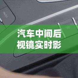 汽车中间后视镜实时影像,汽车中间后视镜有什么作用
