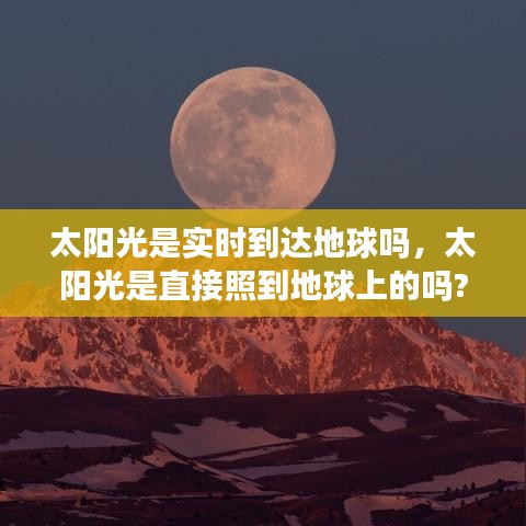 太阳光是实时到达地球吗,太阳光是直接照到地球上的吗?