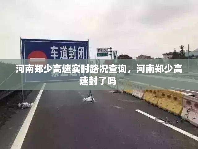 河南郑少高速实时路况查询,河南郑少高速封了吗