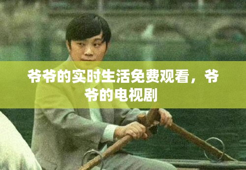 爷爷的实时生活免费观看,爷爷的电视剧
