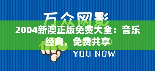 2004新澳正版免费大全:音乐经典,免费共享