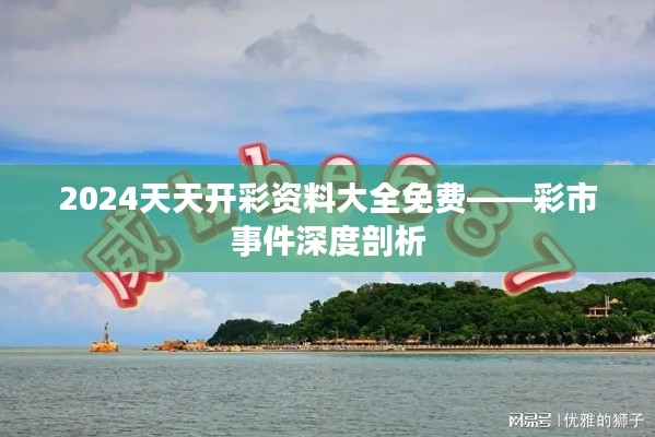 2024天天开彩资料大全免费——彩市事件深度剖析