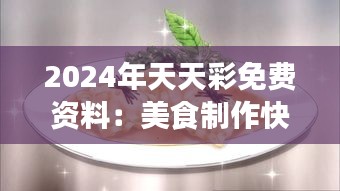 2024年天天彩免费资料:美食制作快速入门