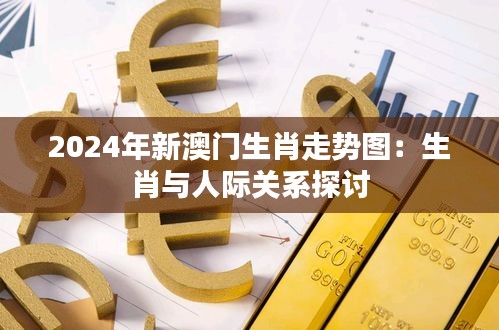 2024年新澳门生肖走势图:生肖与人际关系探讨