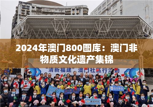 2024年澳门800图库:澳门非物质文化遗产集锦