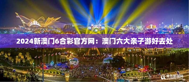 2024新澳门6合彩官方网:澳门六大亲子游好去处
