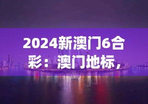 2024新澳门6合彩:澳门地标,东方梦想新起点