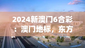 2024新澳门6合彩:澳门地标,东方梦想新起点