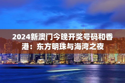 2024新澳门今晚开奖号码和香港:东方明珠与海湾之夜