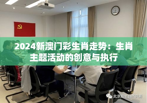 2024新澳门彩生肖走势:生肖主题活动的创意与执行