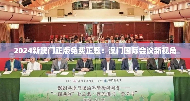 2024新澳门正版免费正题:澳门国际会议新视角