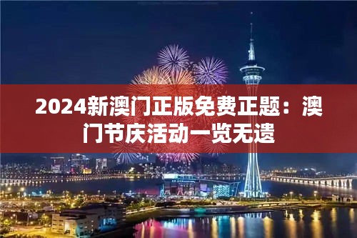 2024新澳门正版免费正题:澳门节庆活动一览无遗