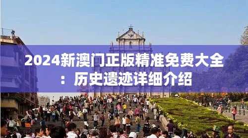 2024新澳门正版精准免费大全:历史遗迹详细介绍