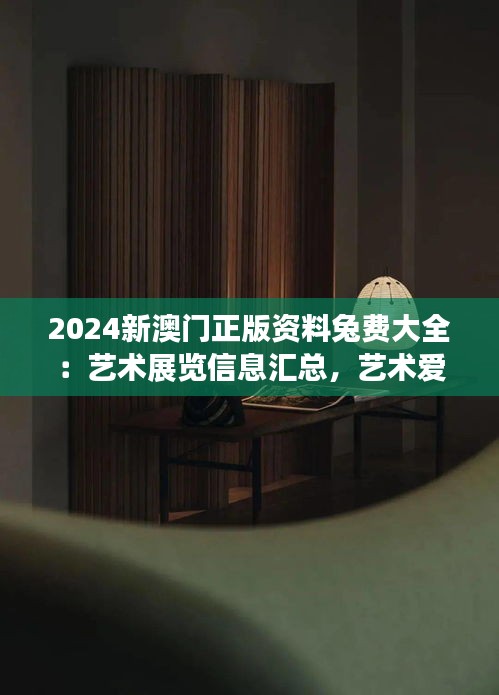 2024新澳门正版资料兔费大全:艺术展览信息汇总,艺术爱好者盛宴
