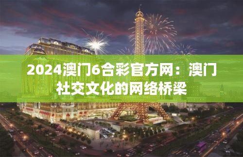 2024澳门6合彩官方网:澳门社交文化的网络桥梁