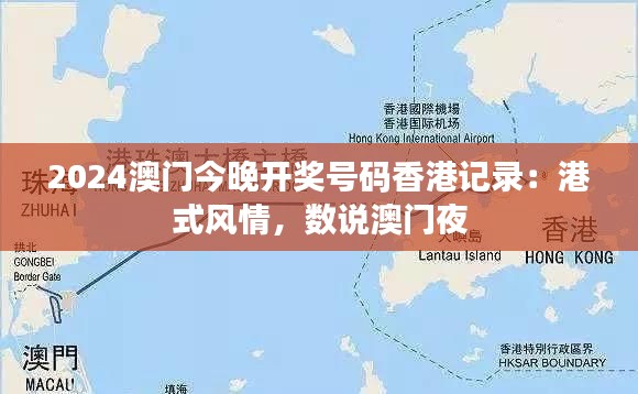 2024澳门今晚开奖号码香港记录:港式风情,数说澳门夜