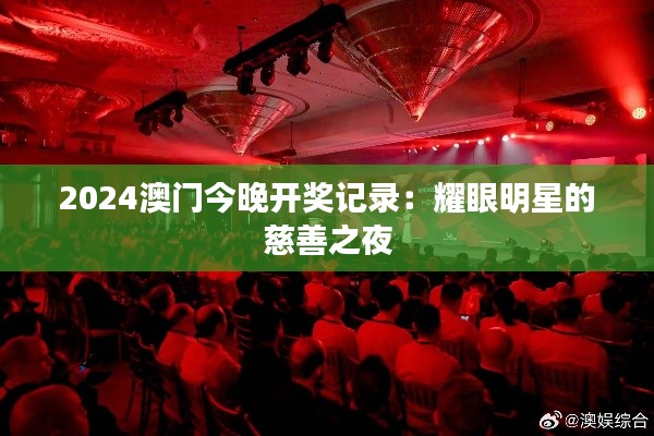 2024澳门今晚开奖记录:耀眼明星的慈善之夜