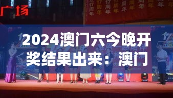 2024澳门六今晚开奖结果出来:澳门节日庆典活动大奖揭晓