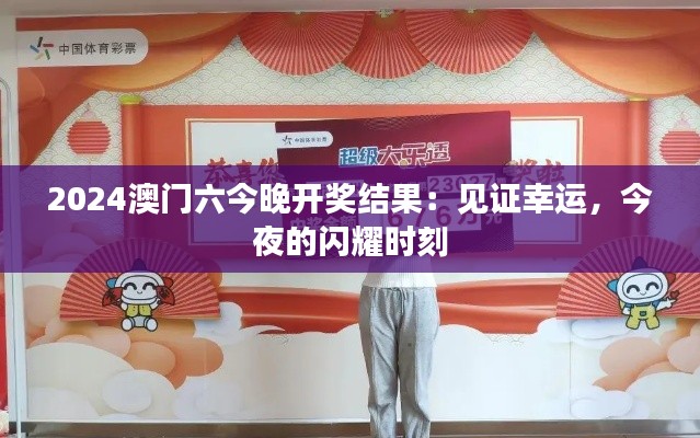 2024澳门六今晚开奖结果:见证幸运,今夜的闪耀时刻