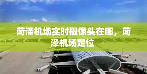 菏泽机场实时摄像头在哪,菏泽机场定位
