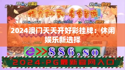 2024澳门天天开好彩挂牌:休闲娱乐新选择
