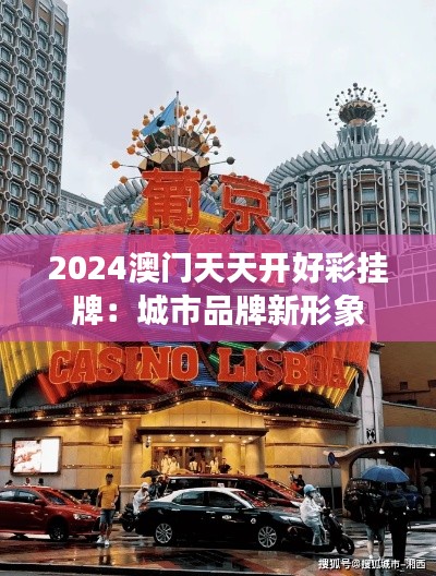2024澳门天天开好彩挂牌:城市品牌新形象