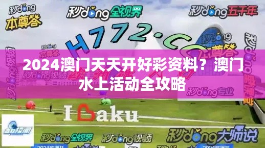 2024澳门天天开好彩资料?澳门水上活动全攻略