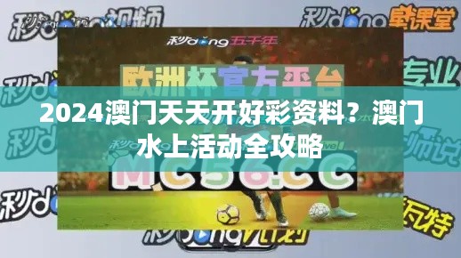 2024澳门天天开好彩资料?澳门水上活动全攻略