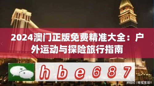 2024澳门正版免费精准大全:户外运动与探险旅行指南