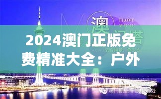 2024澳门正版免费精准大全:户外运动与探险旅行指南