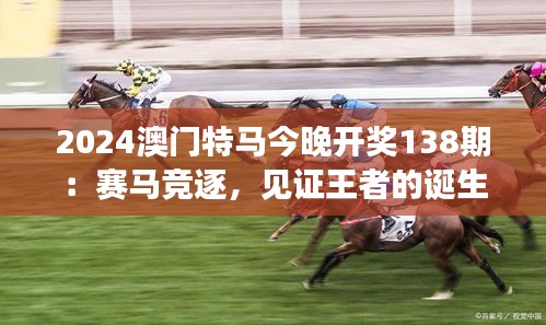 2024澳门特马今晚开奖138期:赛马竞逐,见证王者的诞生