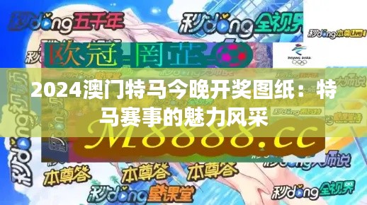 2024澳门特马今晚开奖图纸:特马赛事的魅力风采