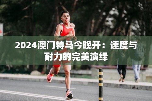 2024澳门特马今晚开:速度与耐力的完美演绎