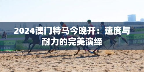 2024澳门特马今晚开:速度与耐力的完美演绎