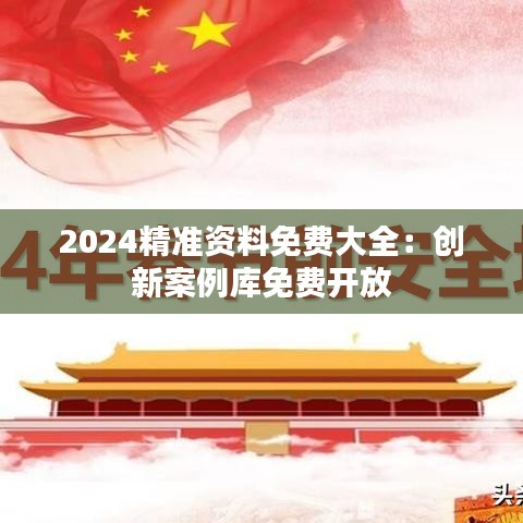 2024精准资料免费大全:创新案例库免费开放