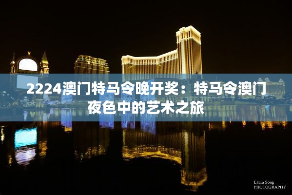 2224澳门特马令晚开奖:特马令澳门夜色中的艺术之旅