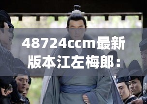 48724ccm最新版本江左梅郎:智勇双全的江湖新星
