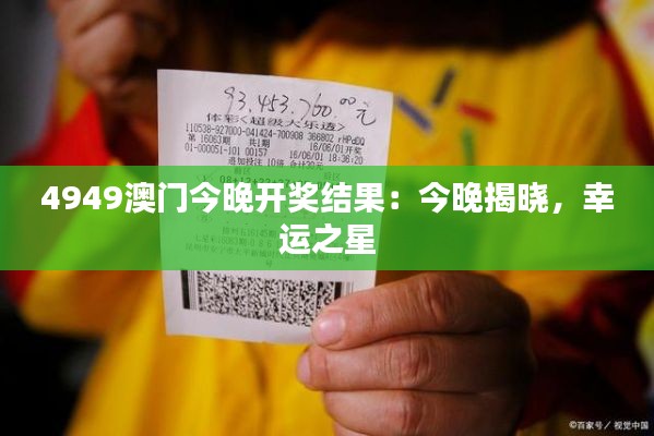 4949澳门今晚开奖结果:今晚揭晓,幸运之星